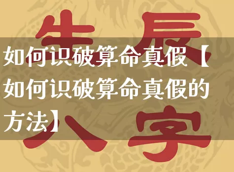如何识破算命真假【如何识破算命真假的方法】_https://www.dao-sheng-yuan.com_算命_第1张