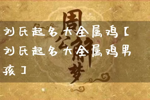 刘氏起名大全属鸡【刘氏起名大全属鸡男孩】_起名_第1张_道圣缘 刘氏起名大全属鸡【刘氏起名大全属鸡男孩】_https://www.dao-sheng-yuan.com_起名_第1张