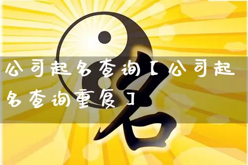 公司起名查询【公司起名查询重复】_起名_第1张_道圣缘 公司起名查询【公司起名查询重复】_https://www.dao-sheng-yuan.com_起名_第1张