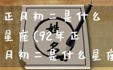 正月初二是什么星座(92年正月初二是什么星座)_https://www.dao-sheng-yuan.com_八字_第1张