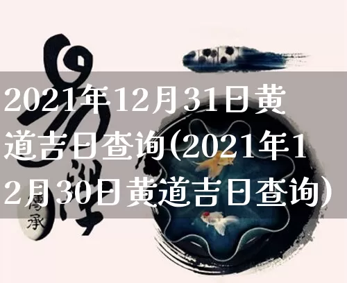 2021年12月31日黄道吉日查询(2021年12月30日黄道吉日查询)_https://www.dao-sheng-yuan.com_十二星座_第1张