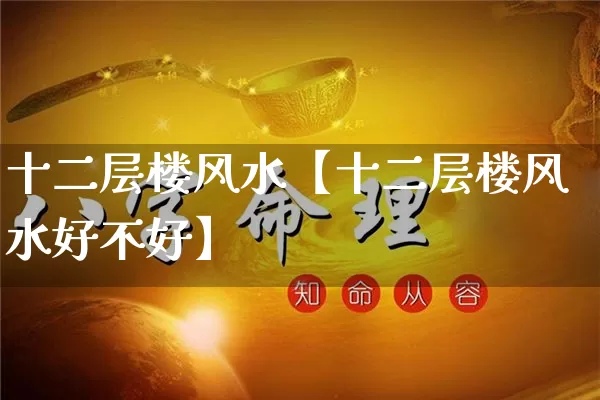十二层楼风水【十二层楼风水好不好】_https://www.dao-sheng-yuan.com_生肖属相_第1张