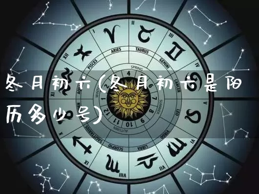 冬月初六(冬月初六是阳历多少号)_https://www.dao-sheng-yuan.com_八字_第1张