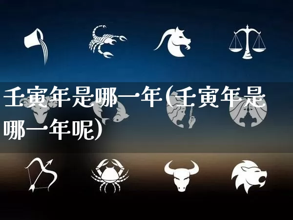 壬寅年是哪一年(壬寅年是哪一年呢)_https://www.dao-sheng-yuan.com_起名_第1张