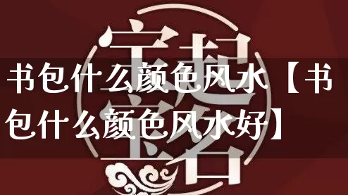 书包什么颜色风水【书包什么颜色风水好】_https://www.dao-sheng-yuan.com_周公解梦_第1张