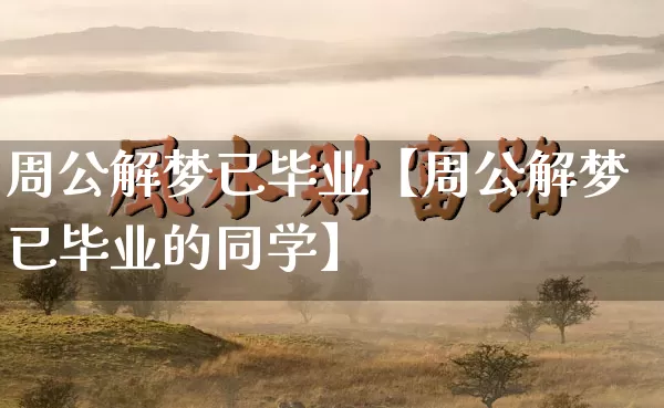 周公解梦已毕业【周公解梦已毕业的同学】_https://www.dao-sheng-yuan.com_易经_第1张