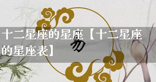 十二星座的星座【十二星座的星座表】_https://www.dao-sheng-yuan.com_起名_第1张