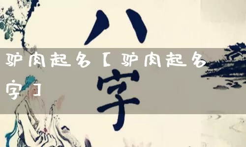 驴肉起名【驴肉起名字】_https://www.dao-sheng-yuan.com_风水_第1张