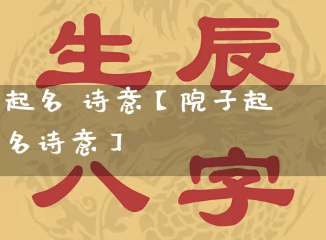 起名 诗意【院子起名诗意】_https://www.dao-sheng-yuan.com_易经_第1张