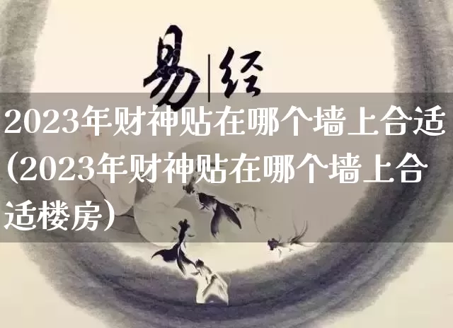 2023年财神贴在哪个墙上合适(2023年财神贴在哪个墙上合适楼房)_https://www.dao-sheng-yuan.com_五行_第1张