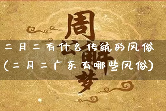 二月二有什么传统的风俗(二月二广东有哪些风俗)_https://www.dao-sheng-yuan.com_风水_第1张