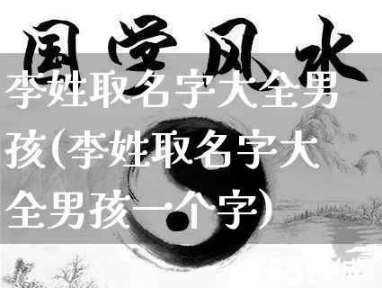 李姓取名字大全男孩(李姓取名字大全男孩一个字)_https://www.dao-sheng-yuan.com_八字_第1张