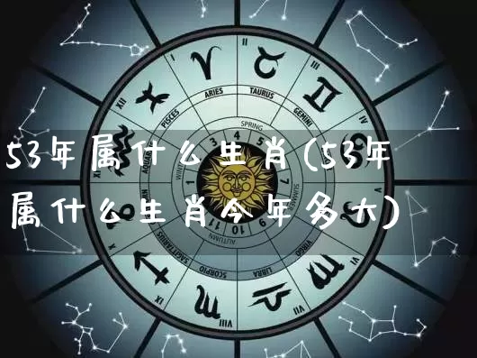53年属什么生肖(53年属什么生肖今年多大)_生肖属相_第1张_道圣缘 53年属什么生肖(53年属什么生肖今年多大)_https://www.dao-sheng-yuan.com_生肖属相_第1张