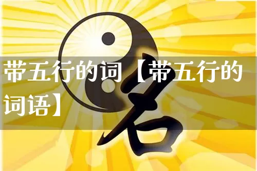 带五行的词【带五行的词语】_五行_第1张_道圣缘 带五行的词【带五行的词语】_https://www.dao-sheng-yuan.com_五行_第1张