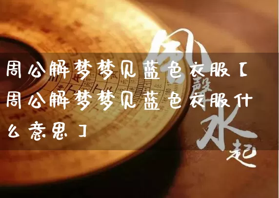 周公解梦梦见蓝色衣服【周公解梦梦见蓝色衣服什么意思】_https://www.dao-sheng-yuan.com_起名_第1张