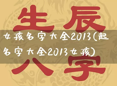 女孩名字大全2013(起名字大全2013女孩)_https://www.dao-sheng-yuan.com_算命_第1张