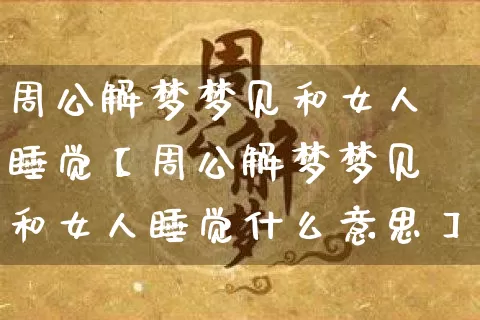 周公解梦梦见和女人睡觉【周公解梦梦见和女人睡觉什么意思】_周公解梦_第1张_道圣缘 周公解梦梦见和女人睡觉【周公解梦梦见和女人睡觉什么意思】_https://www.dao-sheng-yuan.com_周公解梦_第1张