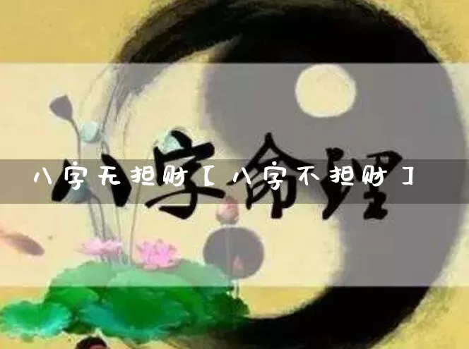 八字无担财【八字不担财】_https://www.dao-sheng-yuan.com_五行_第1张