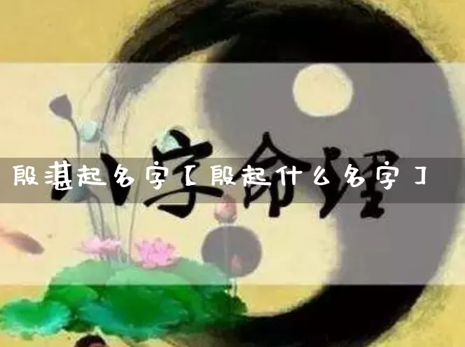 殷湛起名字【殷起什么名字】_https://www.dao-sheng-yuan.com_道源国学_第1张