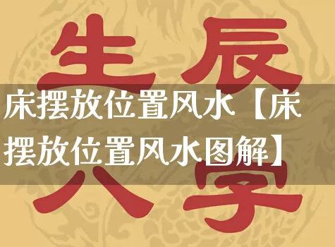床摆放位置风水【床摆放位置风水图解】_https://www.dao-sheng-yuan.com_八字_第1张