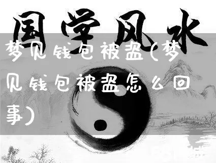 梦见钱包被盗(梦见钱包被盗怎么回事)_https://www.dao-sheng-yuan.com_十二星座_第1张