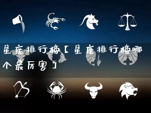 星座排行榜【星座排行榜哪个最厉害】_https://www.dao-sheng-yuan.com_五行_第1张