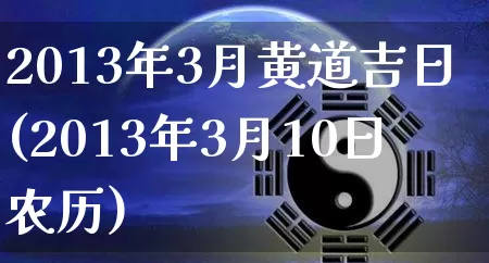 2013年3月黄道吉日(2013年3月10日农历)_https://www.dao-sheng-yuan.com_十二星座_第1张