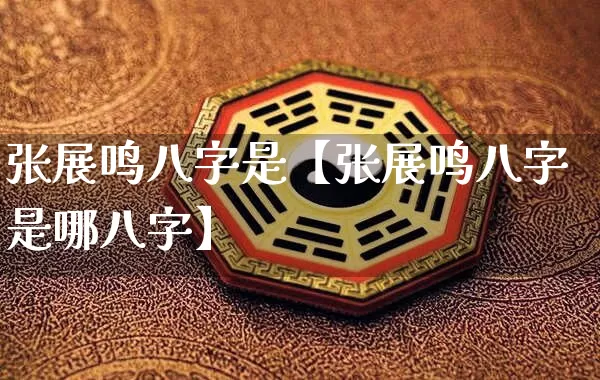 张展鸣八字是【张展鸣八字是哪八字】_八字_第1张_道圣缘 张展鸣八字是【张展鸣八字是哪八字】_https://www.dao-sheng-yuan.com_八字_第1张