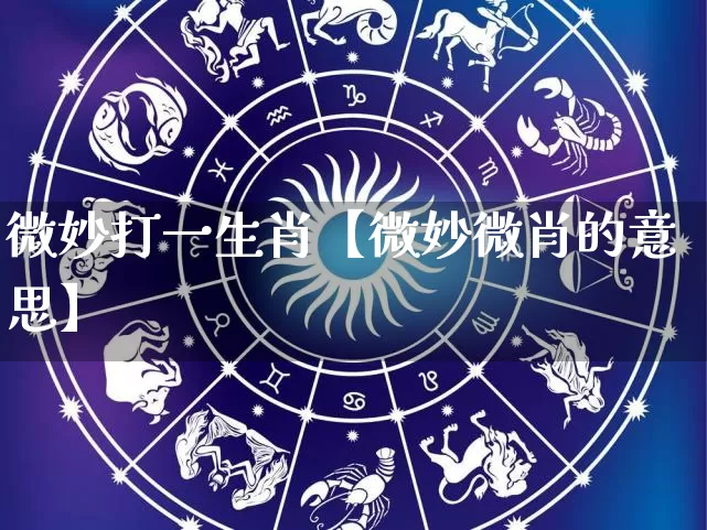 微妙打一生肖【微妙微肖的意思】_https://www.dao-sheng-yuan.com_风水_第1张