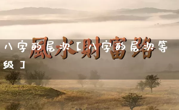 八字的层次【八字的层次等级】_八字_第1张_道圣缘 八字的层次【八字的层次等级】_https://www.dao-sheng-yuan.com_八字_第1张