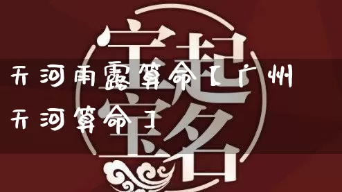 天河雨露算命【广州天河算命】_https://www.dao-sheng-yuan.com_起名_第1张