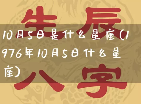 10月5日是什么星座(1976年10月5日什么星座)_https://www.dao-sheng-yuan.com_生肖属相_第1张