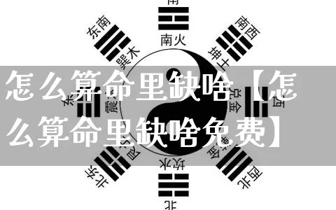 怎么算命里缺啥【怎么算命里缺啥免费】_https://www.dao-sheng-yuan.com_道源国学_第1张