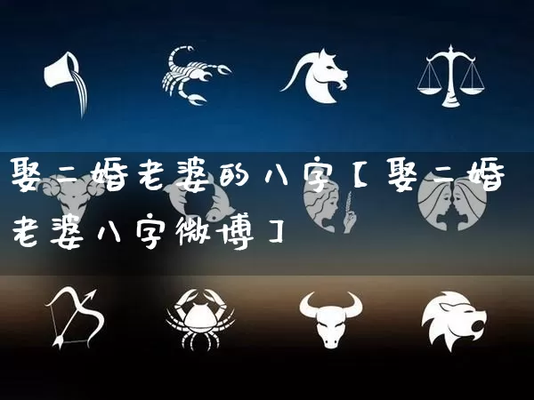 娶二婚老婆的八字【娶二婚老婆八字微博】_https://www.dao-sheng-yuan.com_起名_第1张