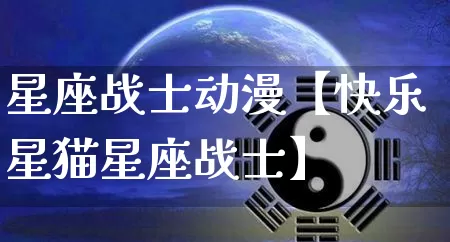 星座战士动漫【快乐星猫星座战士】_https://www.dao-sheng-yuan.com_十二星座_第1张