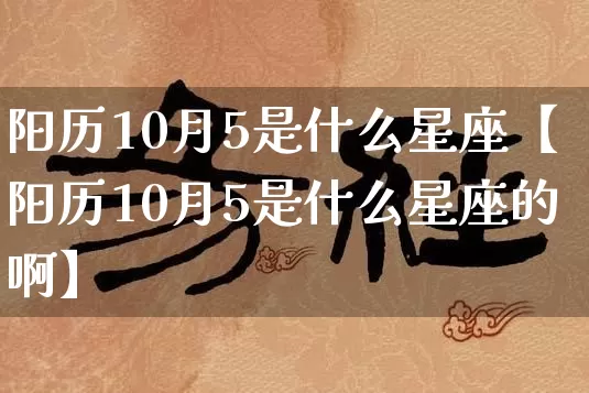 阳历10月5是什么星座【阳历10月5是什么星座的啊】_https://www.dao-sheng-yuan.com_八字_第1张