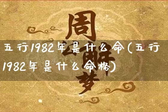 五行1982年是什么命(五行1982年是什么命格)_五行_第1张_道圣缘 五行1982年是什么命(五行1982年是什么命格)_https://www.dao-sheng-yuan.com_五行_第1张