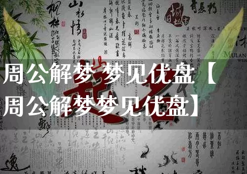 周公解梦 梦见优盘【周公解梦梦见优盘】_https://www.dao-sheng-yuan.com_风水_第1张