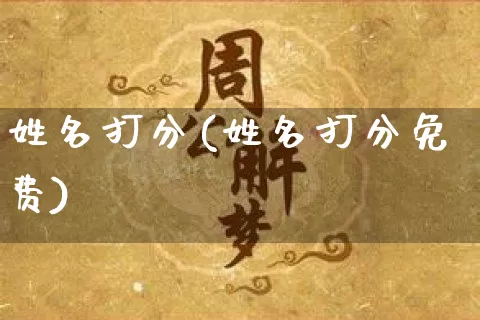 姓名打分(姓名打分免费)_https://www.dao-sheng-yuan.com_十二星座_第1张