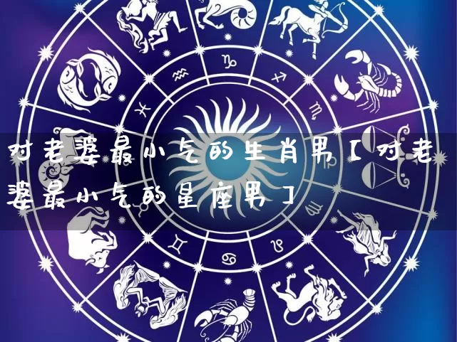 对老婆最小气的生肖男【对老婆最小气的星座男】_生肖属相_第1张_道圣缘 对老婆最小气的生肖男【对老婆最小气的星座男】_https://www.dao-sheng-yuan.com_生肖属相_第1张