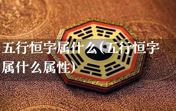 五行恒字属什么(五行恒字属什么属性)_五行_第1张_道圣缘 五行恒字属什么(五行恒字属什么属性)_https://www.dao-sheng-yuan.com_五行_第1张