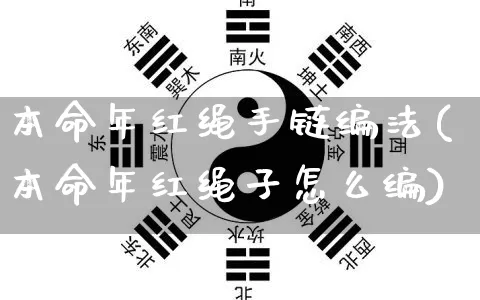 本命年红绳手链编法(本命年红绳子怎么编)_https://www.dao-sheng-yuan.com_十二星座_第1张