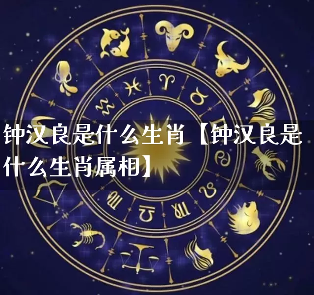 钟汉良是什么生肖【钟汉良是什么生肖属相】_https://www.dao-sheng-yuan.com_十二星座_第1张
