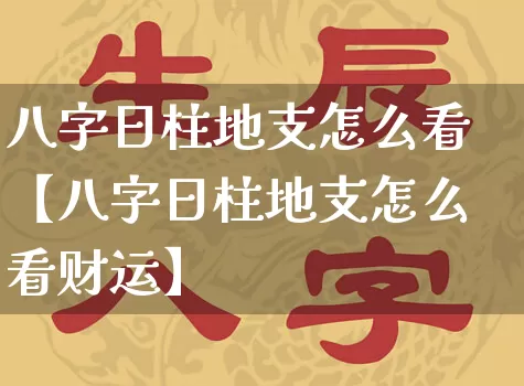 八字日柱地支怎么看【八字日柱地支怎么看财运】_https://www.dao-sheng-yuan.com_八字_第1张