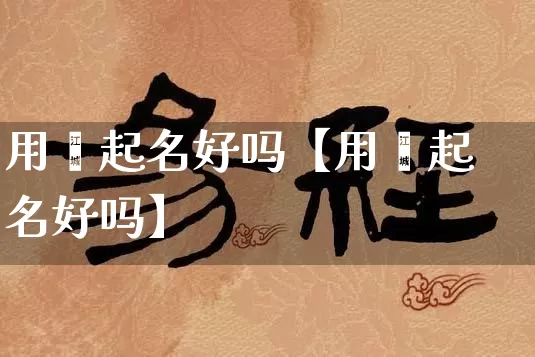 用瑱起名好吗【用嚞起名好吗】_https://www.dao-sheng-yuan.com_五行_第1张