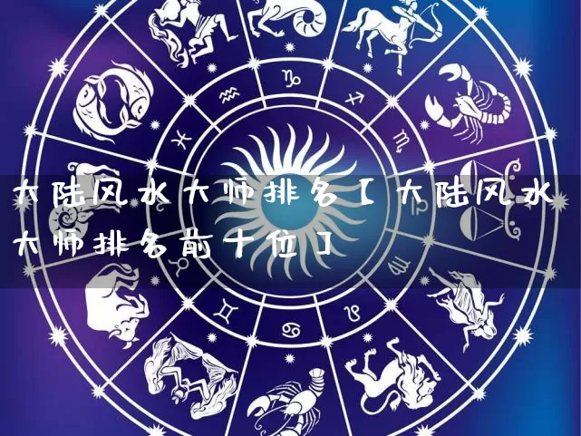 大陆风水大师排名【大陆风水大师排名前十位】_https://www.dao-sheng-yuan.com_起名_第1张