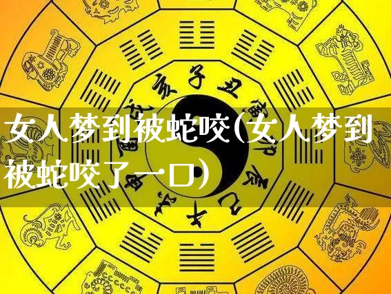 女人梦到被蛇咬(女人梦到被蛇咬了一口)_https://www.dao-sheng-yuan.com_道源国学_第1张