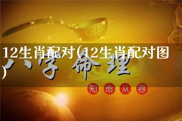 12生肖配对(12生肖配对图)_https://www.dao-sheng-yuan.com_风水_第1张