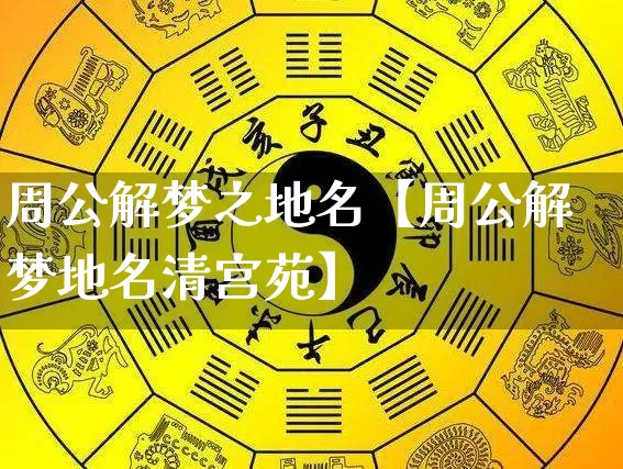 周公解梦之地名【周公解梦地名清宫苑】_https://www.dao-sheng-yuan.com_算命_第1张