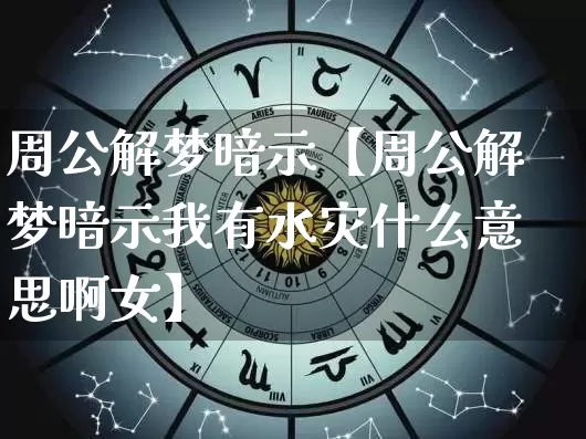 周公解梦暗示【周公解梦暗示我有水灾什么意思啊女】_https://www.dao-sheng-yuan.com_周公解梦_第1张